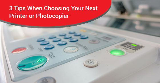 3 Tips When Choosing Your Next Printer or Photocopier