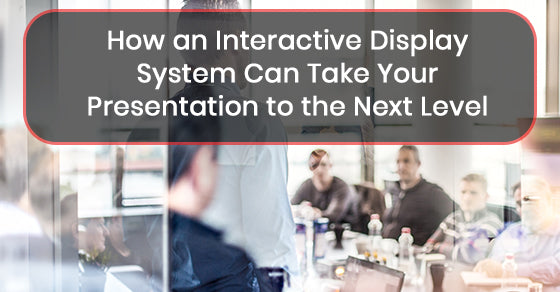 How an Interactive Display System Can Take Your Presentation to the Next Level