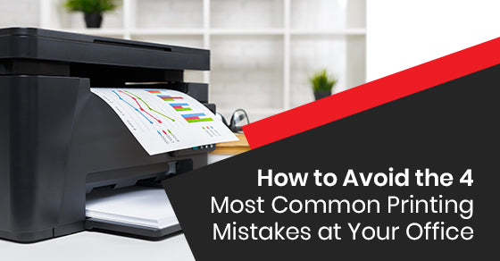 How to Avoid the 4 Most Common Printing Mistakes  at Your Office