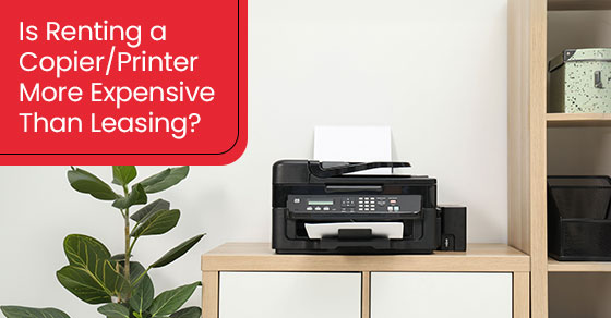 Is Renting a Copier/Printer More Expensive Than Leasing?